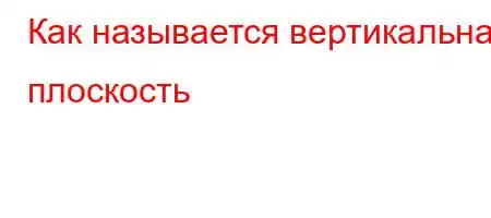 Как называется вертикальная плоскость